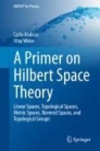 A Primer on Hilbert Space Theory: Linear Spaces, Topological Spaces, Metric Spaces, Normed Spaces, and Topological Groups