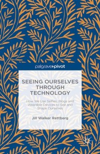 Seeing Ourselves Through Technology: How We Use Selfies, Blogs and Wearable Devices To See and Shape Ourselves