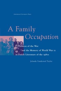 A Family Occupation : Children of the War and the Memory of World War II in Dutch Literature of the 1980s