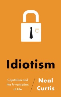 Idiotism : Capitalism And The Privatisation Of Life