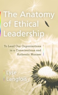 The Anatomy of Ethical Leadership
  tho Lead Our Organizations in a Conscientious and Authentic Manner