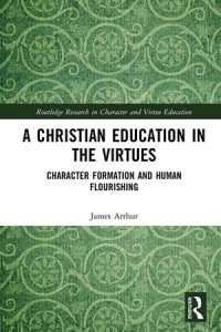 A Christian Education in the Virtues : Character Formation and Human Flourishing