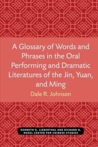 A Glossary of Words and Phrases in the Oral Performing and Dramatic Literatures of the Jin, Yuan, and Ming