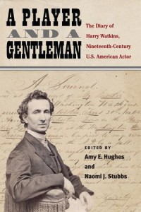 A Player and a Gentleman : The Diary of Harry Watkins, Nineteenth-Century U.S. American Actor