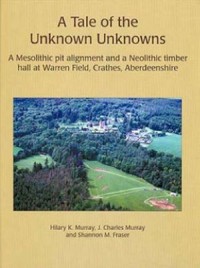 A Tale of the Unknown Unknowns
A Mesolithic Pit Alignment and a Neolithic Timber Hall at Warren Field, Crathes, Aberdeenshire