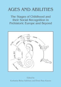 Ages and Abilities
The Stages of Childhood and their Social Recognition in Prehistoric Europe and Beyond