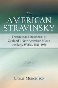 American Stravinsky: The Style and Aesthetics of Copland's New American Music, the Early Works, 1921-1938