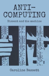 Anti-computing : Dissent and the machine