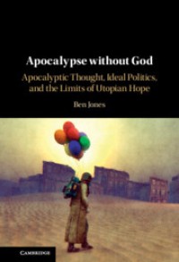 Apocalypse without God: Apocalyptic Thought, Ideal Politics, and the Limits of Utopian Hope