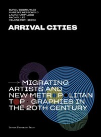 Arrival Cities : Migrating Artists and New Metropolitan Topographies in the 20th Century