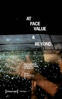 At Face Value and Beyond Photographic Constructions of Reality