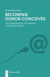 Becoming Donor-Conceived : The Transformation of Anonymity in Gamete Donation