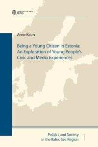 Being a Young Citizen in Estonia : An Exploration of Young People’s Civic and Media Experiences