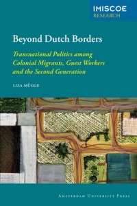 Beyond Dutch Borders : Transnational Politics among Colonial Migrants,Guest Workers and the Second Generation