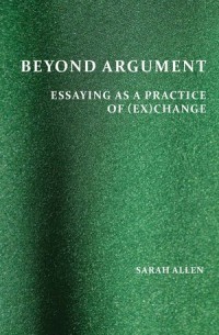 Beyond Argument : Essaying as a Practice of (Ex)Change, Perspectives on Writing