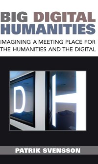 Big Digital Humanities : Imagining a Meeting Place for the Humanities and the Digital