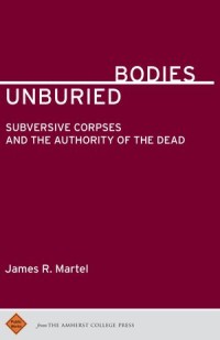 Bodies Unburied
Subversive Corpses and the Authority of the Dead