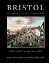 Bristol: An Archaeological Assessment : A Worshipful Town and Famous City