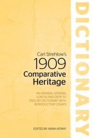 Carl Strehlow’s 1909 Comparative Heritage Dictionary: An Aranda, German, Loritja and Dieri to English Dictionary with Introductory Essays