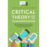 Critical Theory of Communication : New Readings of Lukács, Adorno  Marcuse Honneth and Habermas in the Age of the Internet