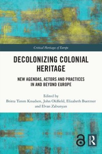 Decolonizing Colonial Heritage : New Agendas, Actors and Practices in and beyond Europe