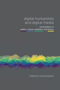 Digital Humanities and Digital Media
Conversations On Politics, Culture, Aesthetics and Literacy