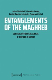 Entanglements of the Maghreb, Cultural and Political Aspects of a Region in Motion