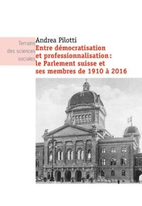 Entre Démocratisation Et Professionnalisation; Le Parlement Suisse Et Ses Membres De 1910 À 2016