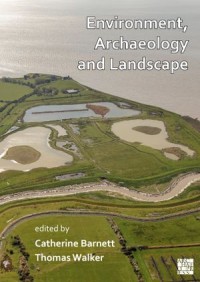 Environment, Archaeology and Landscape; Papers in honour of Professor Martin Bell