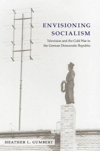 Envisioning Socialism : Television and the Cold War in the German Democratic Republic