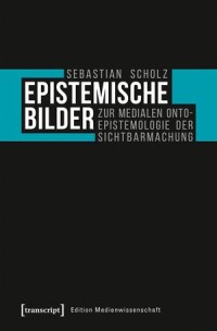 Epistemische Bilder; Zur medialen Onto-Epistemologie der Sichtbarmachung