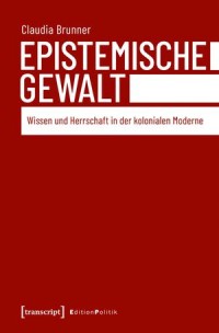 Epistemische Gewalt; Wissen und Herrschaft in der kolonialen Moderne