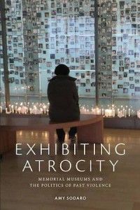 Exhibiting Atrocity; Memorial Museums and the Politics of Past Violence
