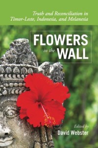 Flowers in the Wall: Truth and Reconciliation in Timor-Leste, Indonesia, and Melanesia