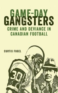 Game-Day Gangsters
Crime and Deviance in Canadian Football