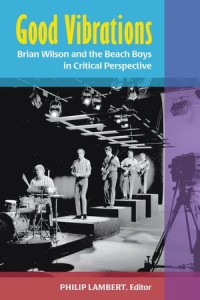 Good Vibrations: Brian Wilson and the Beach Boys in Critical Perspective