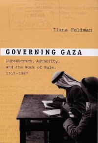 Governing Gaza : Bureaucracy, Authority, and the Work of Rule, 1917–1967