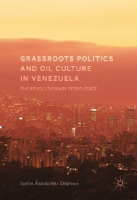 Grassroots Politics and Oil Culture in Venezuela: The Revolutionary Petro-State