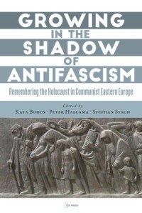 Growing in the shadow of antifascism : remembering the Holocaust in    State-Socialist Eastern Europe