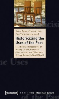 Historicizing the Uses of the Past : Scandinavian Perspectives on History Culture,Historical Consciousness and Didactics of History Relatedto World War II