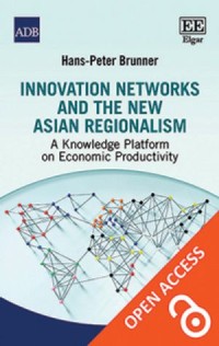 Innovation Networks and the New Asian Regionalism : A Knowledge Platform on Economic Productivity