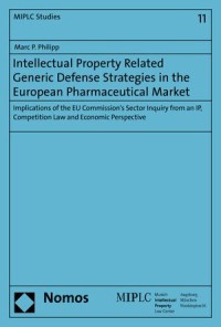 Intellectual Property Related Generic Defense Strategies in the European Pharmaceutical Market : Implications of the EU Commission's Sector Inquiry from an IP, Competition Law and Economic Perspective