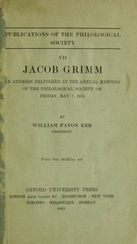 Jacob Grimm : An Address Delivered At The Annual Meeting of The Philological Society On Friday, May 7, 1915