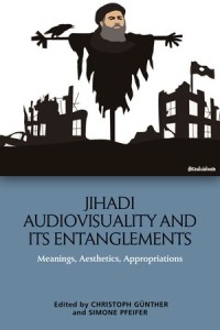 Jihadi Audiovisuality and its Entanglements : Meanings, Aesthetics, Appropriations