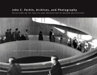 John C. Parkin, Archives and Photography : Reflections on the Practice and Presentation of Modern Architecture