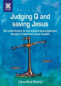 Judging Q and Saving Jesus
Q’s Contribution to the Wisdom-Apocalypticism Debate in Historical Jesus Studies