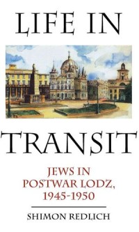 Life in Transit : Jews in Postwar Lodz, 1945-1950