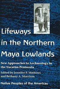 Lifeways in the Northern Maya Lowlands : New Approaches to Archaeology in the Yucatán Peninsula