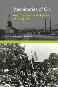 Machineries of Oil: An Infrastructural History of BP in Iran