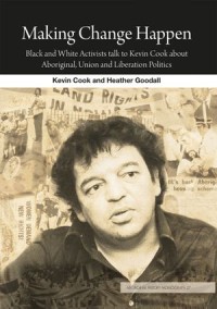 Making Change Happen: Black and White Activists talk to Kevin Cook about Aboriginal, Union and Liberation Politics